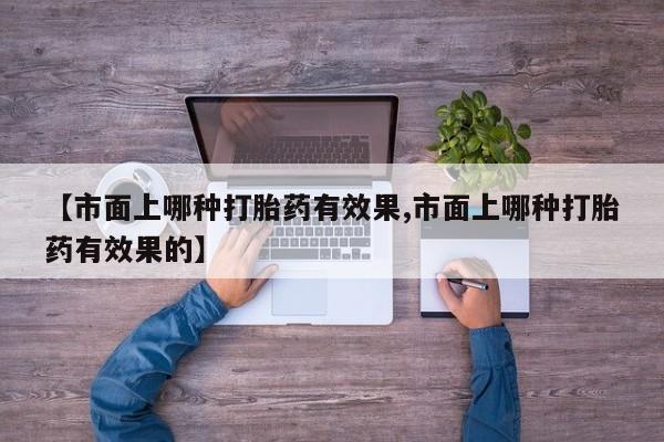 米非米索联系微信【市面上哪种打胎药有效果,市面上哪种打胎药有效果的】