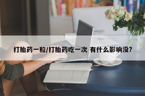 米非米索联系微信打胎药一粒/打胎药吃一次 有什么影响没?