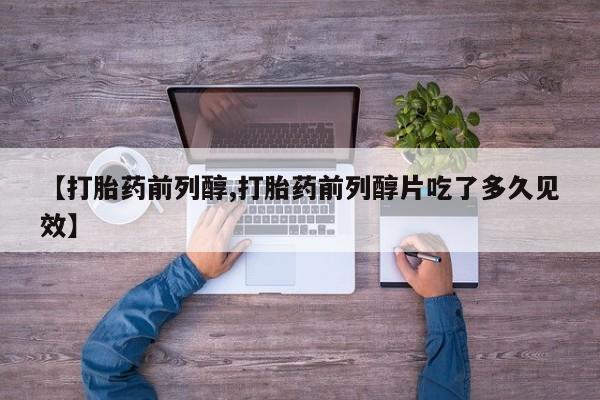 米非米索联系微信【打胎药前列醇,打胎药前列醇片吃了多久见效】