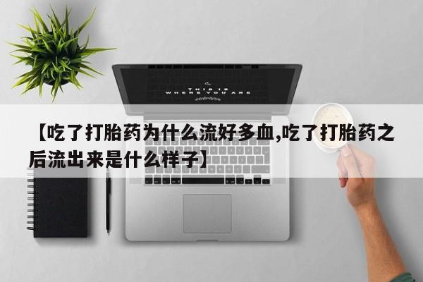 米非米索联系微信【吃了打胎药为什么流好多血,吃了打胎药之后流出来是什么样子】