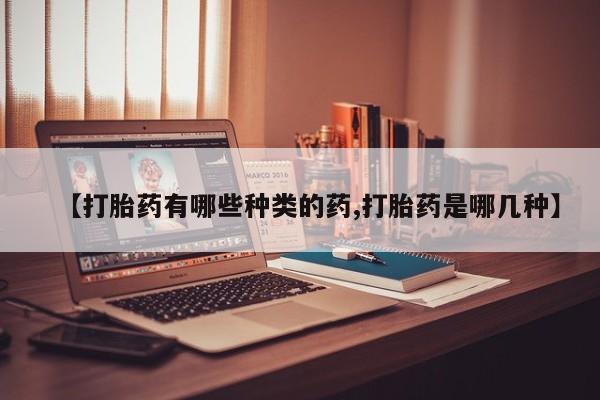 米非米索联系微信【打胎药有哪些种类的药,打胎药是哪几种】