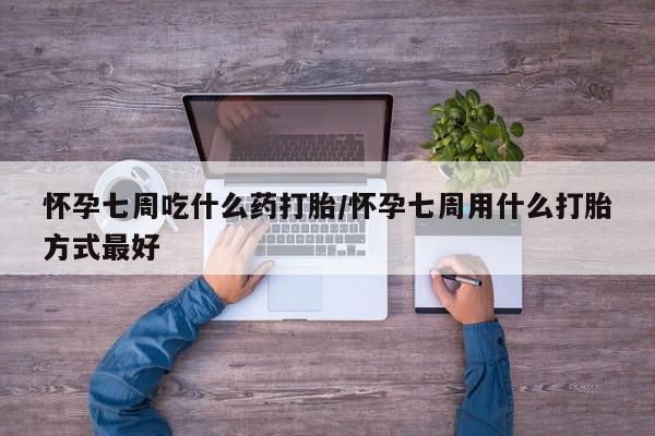 米非米索联系微信怀孕七周吃什么药打胎/怀孕七周用什么打胎方式最好