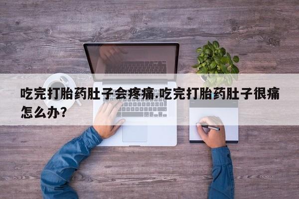 米非米索联系微信吃完打胎药肚子会疼痛.吃完打胎药肚子很痛怎么办？