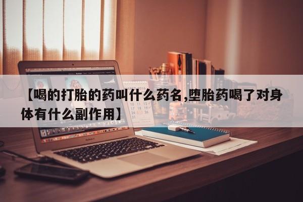 米非米索联系微信【喝的打胎的药叫什么药名,堕胎药喝了对身体有什么副作用】