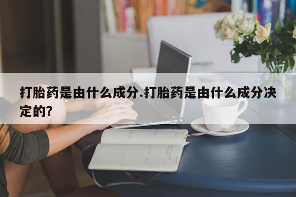 米非米索联系微信打胎药是由什么成分.打胎药是由什么成分决定的？