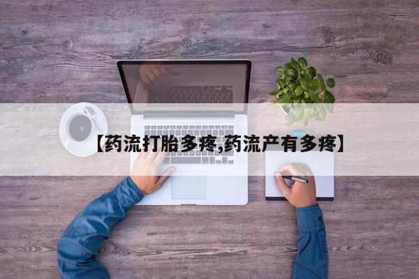 米非米索联系微信【药流打胎多疼,药流产有多疼】