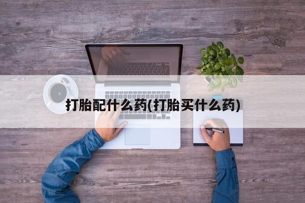 米非米索联系微信打胎配什么药(打胎买什么药)