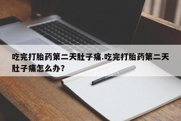 米非米索联系微信吃完打胎药第二天肚子痛.吃完打胎药第二天肚子痛怎么办？