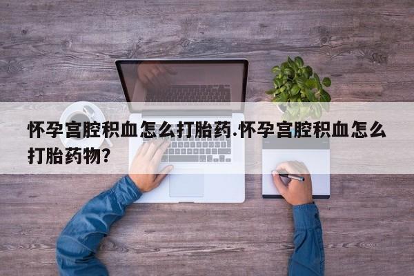 米非米索联系微信怀孕宫腔积血怎么打胎药.怀孕宫腔积血怎么打胎药物？
