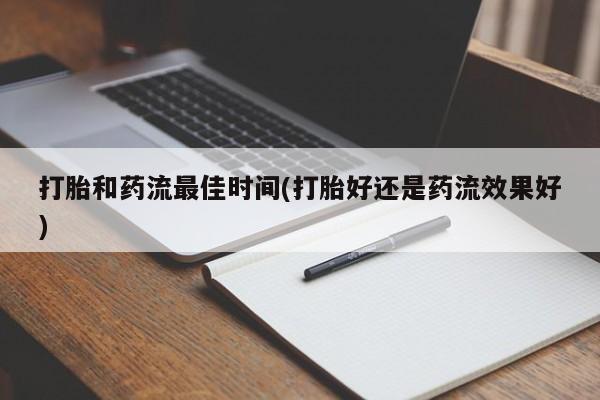 米非米索联系微信打胎和药流最佳时间(打胎好还是药流效果好)