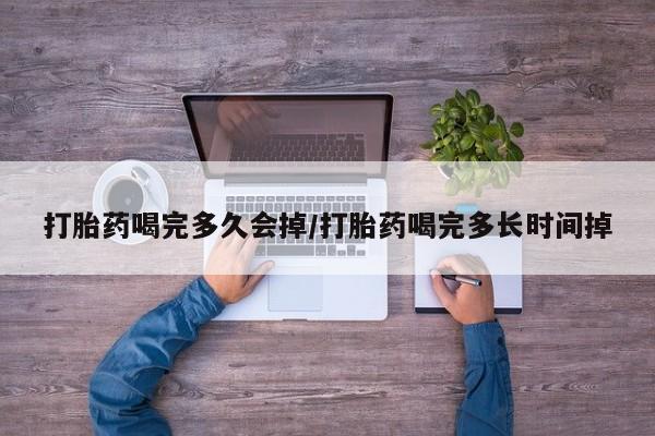 米非米索联系微信打胎药喝完多久会掉/打胎药喝完多长时间掉
