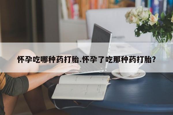 米非米索联系微信怀孕吃哪种药打胎.怀孕了吃那种药打胎？
