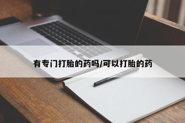米非米索联系微信有专门打胎的药吗/可以打胎的药