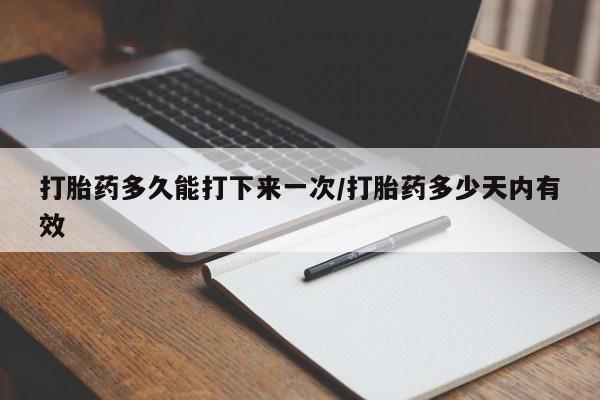 米非米索联系微信打胎药多久能打下来一次/打胎药多少天内有效