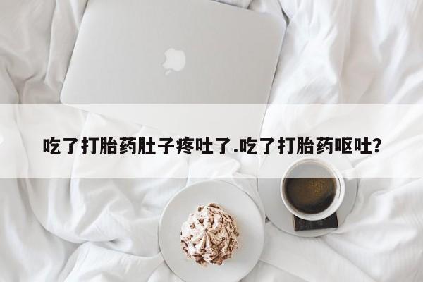 米非米索联系微信吃了打胎药肚子疼吐了.吃了打胎药呕吐？