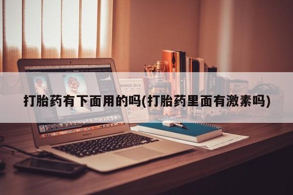 米非米索联系微信打胎药有下面用的吗(打胎药里面有激素吗)