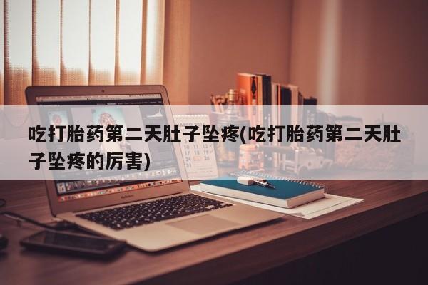 米非米索联系微信吃打胎药第二天肚子坠疼(吃打胎药第二天肚子坠疼的厉害)