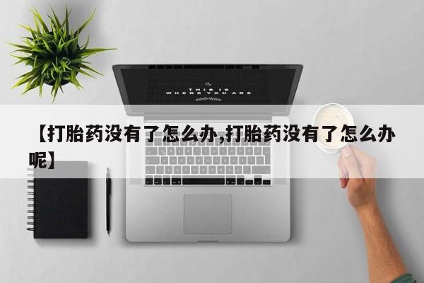 米非米索联系微信【打胎药没有了怎么办,打胎药没有了怎么办呢】
