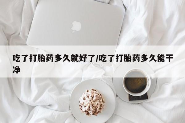 米非米索联系微信吃了打胎药多久就好了/吃了打胎药多久能干净
