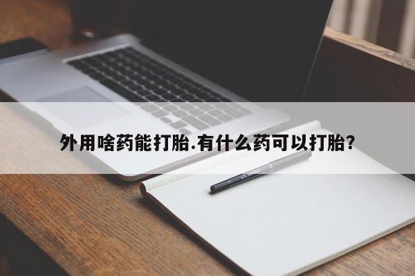 米非米索联系微信外用啥药能打胎.有什么药可以打胎？
