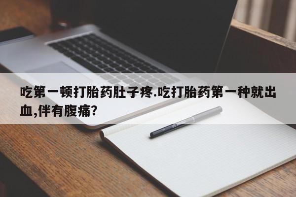 米非米索联系微信吃第一顿打胎药肚子疼.吃打胎药第一种就出血,伴有腹痛？
