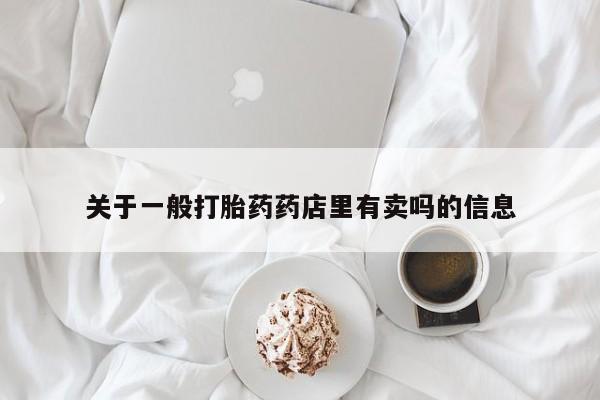 米非米索联系微信关于一般打胎药药店里有卖吗的信息