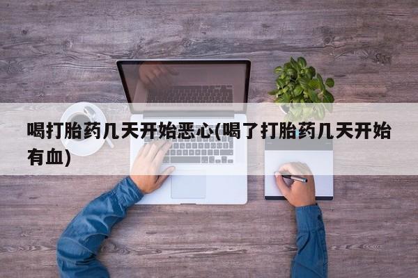 米非米索联系微信喝打胎药几天开始恶心(喝了打胎药几天开始有血)