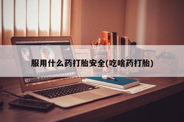 米非米索联系微信服用什么药打胎安全(吃啥药打胎)