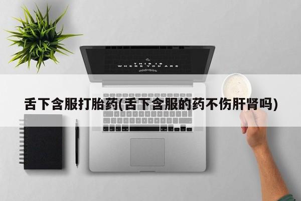 米非米索联系微信舌下含服打胎药(舌下含服的药不伤肝肾吗)