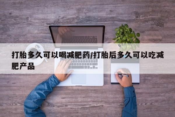 米非米索联系微信打胎多久可以喝减肥药/打胎后多久可以吃减肥产品