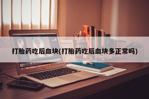 米非米索联系微信打胎药吃后血块(打胎药吃后血块多正常吗)