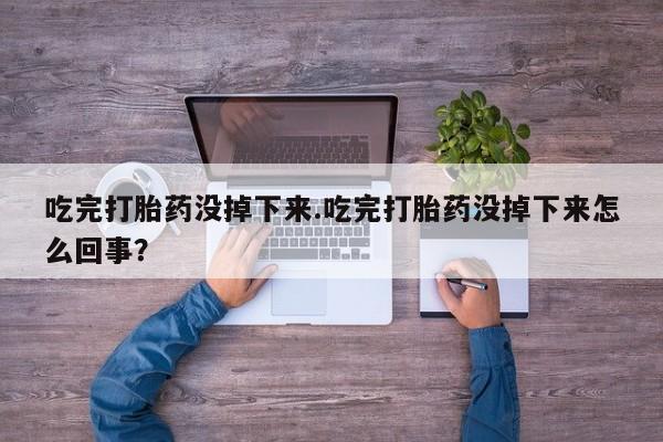米非米索联系微信吃完打胎药没掉下来.吃完打胎药没掉下来怎么回事？