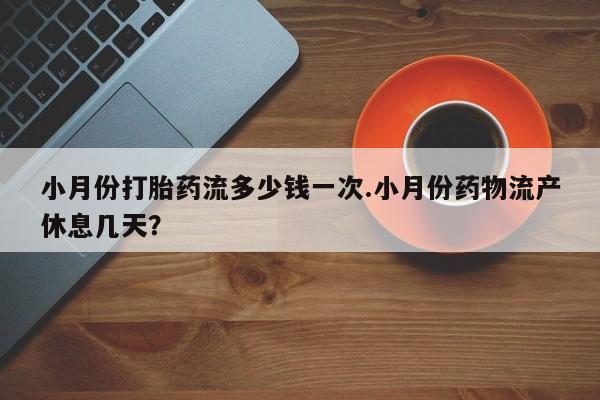 米非米索联系微信小月份打胎药流多少钱一次.小月份药物流产休息几天？
