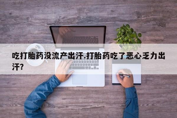 米非米索联系微信吃打胎药没流产出汗.打胎药吃了恶心乏力出汗？