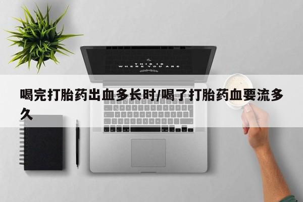 米非米索联系微信喝完打胎药出血多长时/喝了打胎药血要流多久