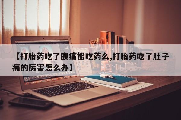 米非米索联系微信【打胎药吃了腹痛能吃药么,打胎药吃了肚子痛的厉害怎么办】