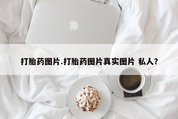 米非米索联系微信打胎药图片.打胎药图片真实图片 私人？