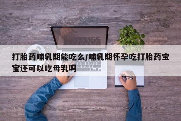 米非米索联系微信打胎药哺乳期能吃么/哺乳期怀孕吃打胎药宝宝还可以吃母乳吗