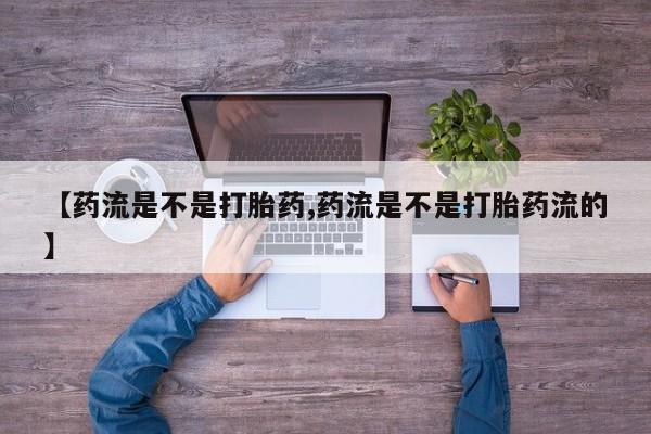 米非米索联系微信【药流是不是打胎药,药流是不是打胎药流的】