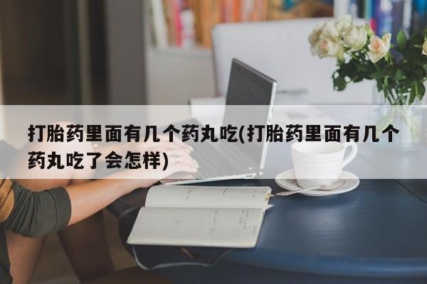 米非米索联系微信打胎药里面有几个药丸吃(打胎药里面有几个药丸吃了会怎样)