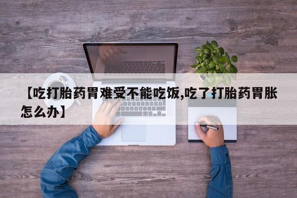 米非米索联系微信【吃打胎药胃难受不能吃饭,吃了打胎药胃胀怎么办】