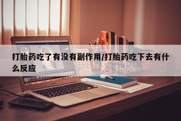 米非米索联系微信打胎药吃了有没有副作用/打胎药吃下去有什么反应