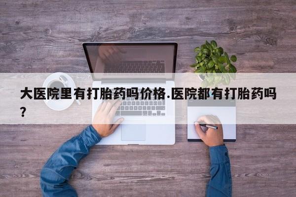 米非米索联系微信大医院里有打胎药吗价格.医院都有打胎药吗？