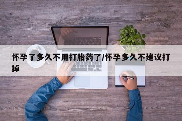 米非米索联系微信怀孕了多久不用打胎药了/怀孕多久不建议打掉