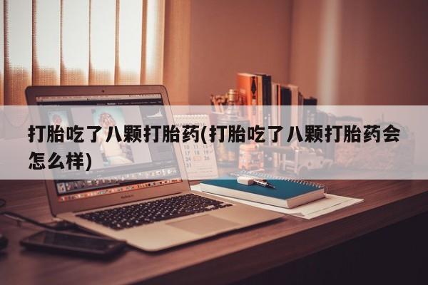 米非米索联系微信打胎吃了八颗打胎药(打胎吃了八颗打胎药会怎么样)
