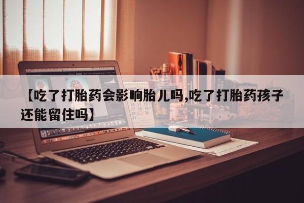 米非米索联系微信【吃了打胎药会影响胎儿吗,吃了打胎药孩子还能留住吗】