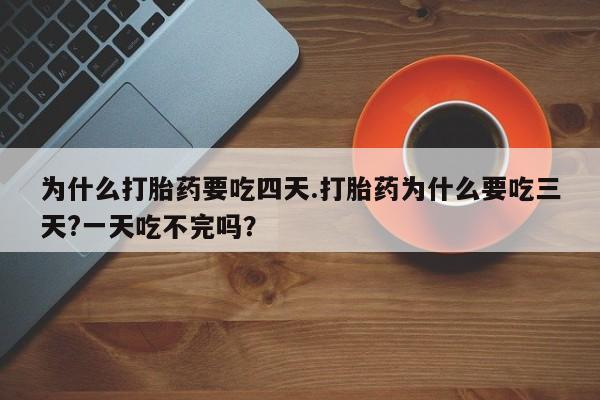 米非米索联系微信为什么打胎药要吃四天.打胎药为什么要吃三天?一天吃不完吗？