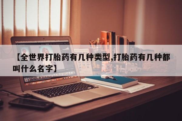 米非米索联系微信【全世界打胎药有几种类型,打胎药有几种都叫什么名字】
