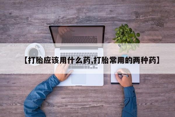 米非米索联系微信【打胎应该用什么药,打胎常用的两种药】