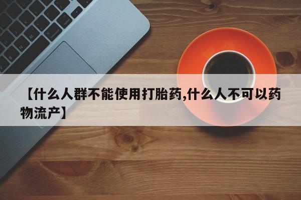 米非米索联系微信【什么人群不能使用打胎药,什么人不可以药物流产】